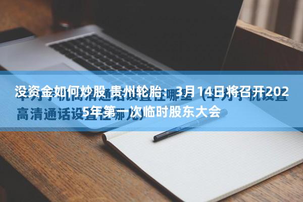 没资金如何炒股 贵州轮胎：3月14日将召开2025年第一次临时股东大会