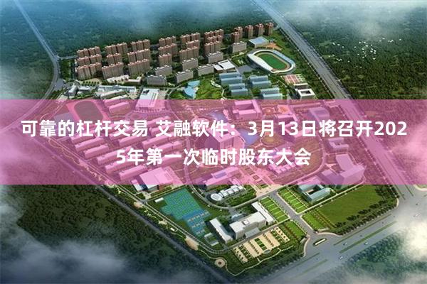 可靠的杠杆交易 艾融软件：3月13日将召开2025年第一次临时股东大会