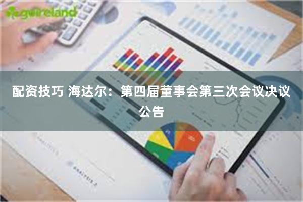 配资技巧 海达尔：第四届董事会第三次会议决议公告
