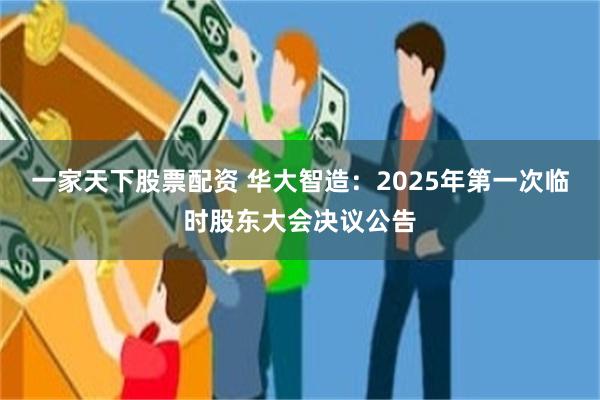 一家天下股票配资 华大智造：2025年第一次临时股东大会决议公告