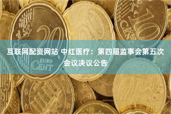 互联网配资网站 中红医疗：第四届监事会第五次会议决议公告