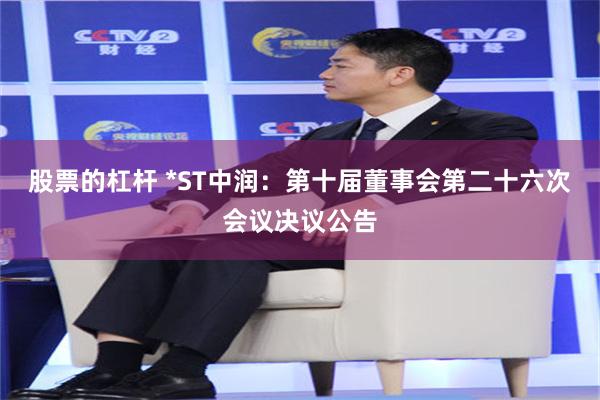 股票的杠杆 *ST中润：第十届董事会第二十六次会议决议公告