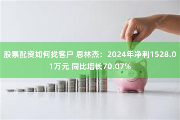 股票配资如何找客户 思林杰：2024年净利1528.01万元 同比增长70.07%