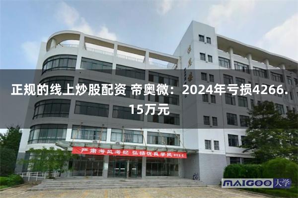 正规的线上炒股配资 帝奥微：2024年亏损4266.15万元