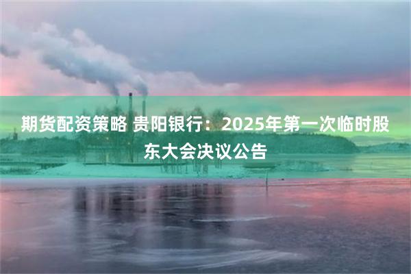 期货配资策略 贵阳银行：2025年第一次临时股东大会决议公告