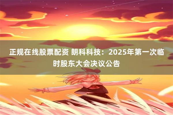 正规在线股票配资 朗科科技：2025年第一次临时股东大会决议公告