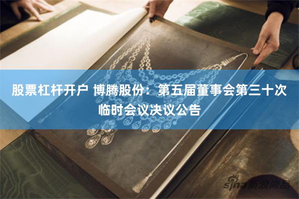 股票杠杆开户 博腾股份：第五届董事会第三十次临时会议决议公告
