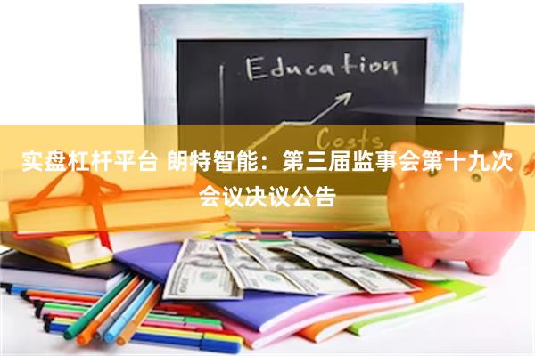 实盘杠杆平台 朗特智能：第三届监事会第十九次会议决议公告
