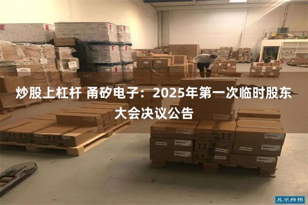 炒股上杠杆 甬矽电子：2025年第一次临时股东大会决议公告