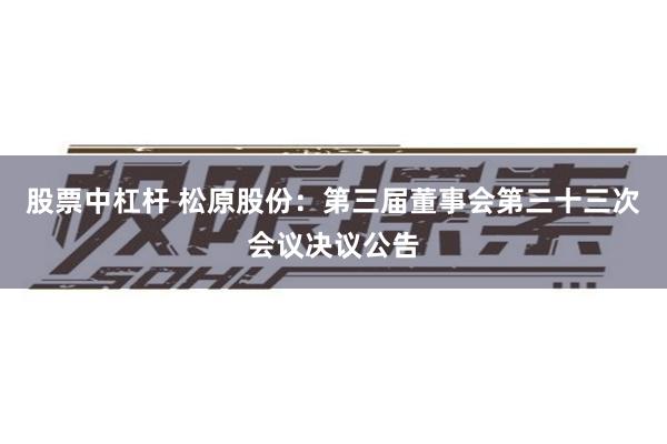股票中杠杆 松原股份：第三届董事会第三十三次会议决议公告