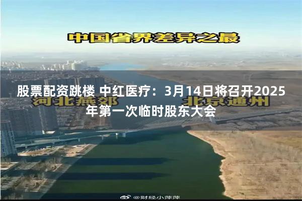 股票配资跳楼 中红医疗：3月14日将召开2025年第一次临时股东大会