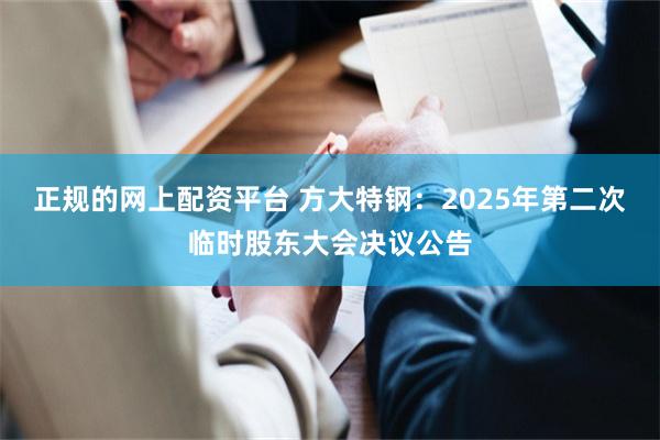 正规的网上配资平台 方大特钢：2025年第二次临时股东大会决议公告