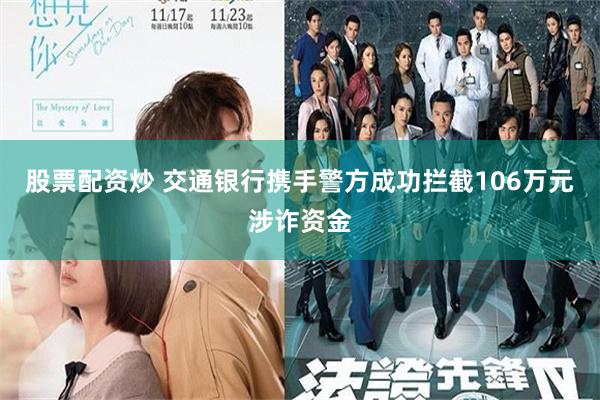 股票配资炒 交通银行携手警方成功拦截106万元涉诈资金