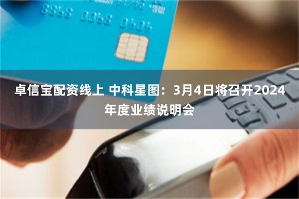 卓信宝配资线上 中科星图：3月4日将召开2024年度业绩说明会