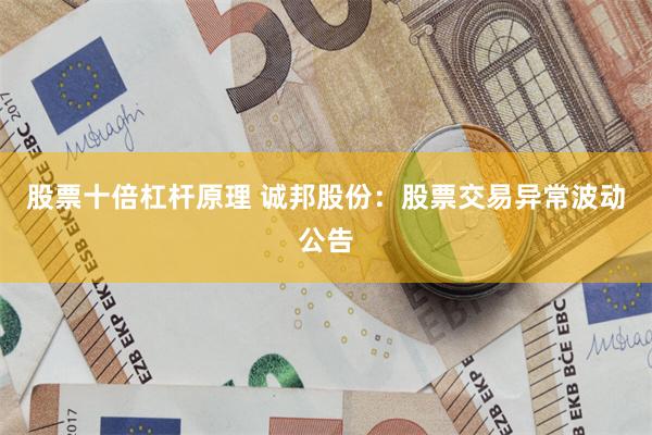 股票十倍杠杆原理 诚邦股份：股票交易异常波动公告