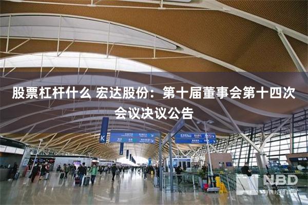 股票杠杆什么 宏达股份：第十届董事会第十四次会议决议公告