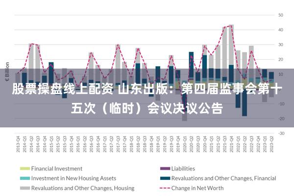 股票操盘线上配资 山东出版：第四届监事会第十五次（临时）会议决议公告