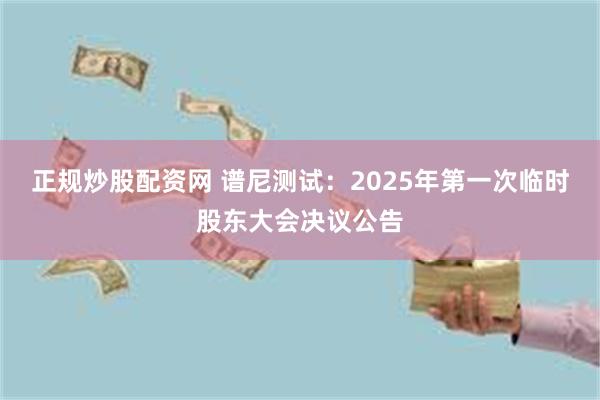 正规炒股配资网 谱尼测试：2025年第一次临时股东大会决议公告