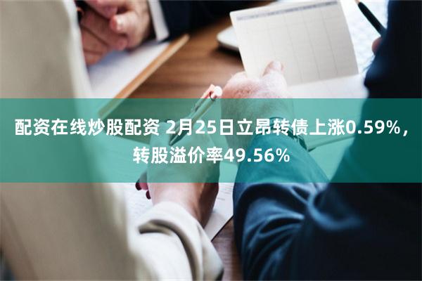 配资在线炒股配资 2月25日立昂转债上涨0.59%，转股溢价率49.56%