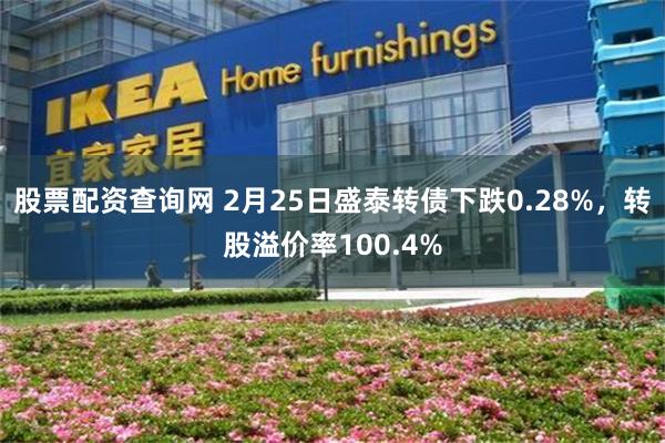股票配资查询网 2月25日盛泰转债下跌0.28%，转股溢价率100.4%