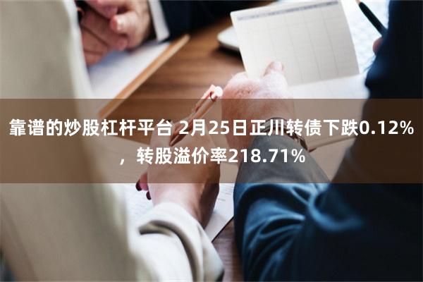 靠谱的炒股杠杆平台 2月25日正川转债下跌0.12%，转股溢价率218.71%