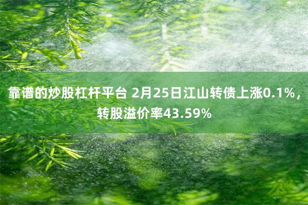 靠谱的炒股杠杆平台 2月25日江山转债上涨0.1%，转股溢价率43.59%