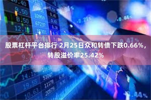 股票杠杆平台排行 2月25日众和转债下跌0.66%，转股溢价率25.42%