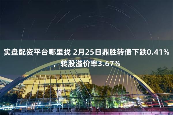实盘配资平台哪里找 2月25日鼎胜转债下跌0.41%，转股溢价率3.67%