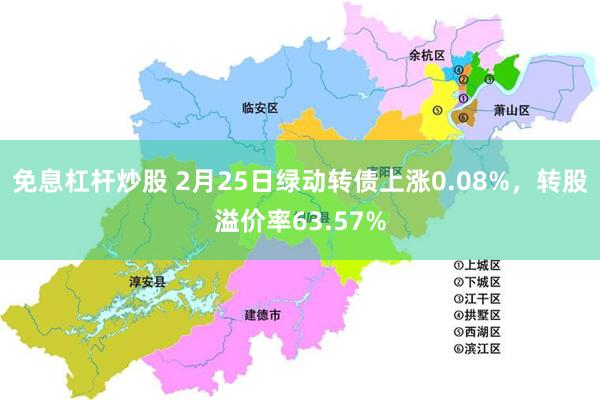 免息杠杆炒股 2月25日绿动转债上涨0.08%，转股溢价率63.57%