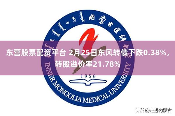 东营股票配资平台 2月25日东风转债下跌0.38%，转股溢价率21.78%