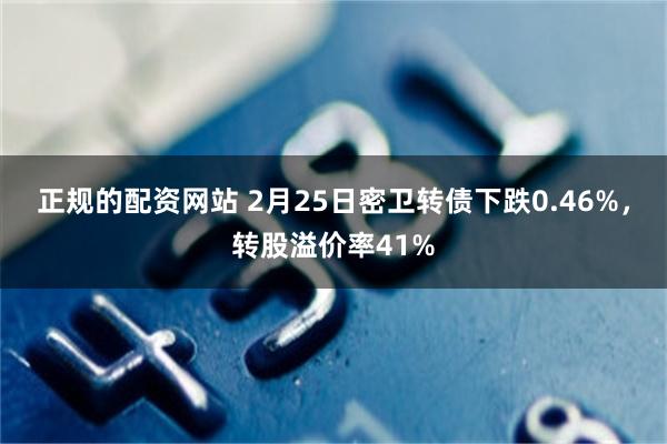 正规的配资网站 2月25日密卫转债下跌0.46%，转股溢价率41%