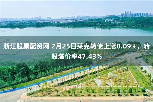 浙江股票配资网 2月25日莱克转债上涨0.09%，转股溢价率47.43%