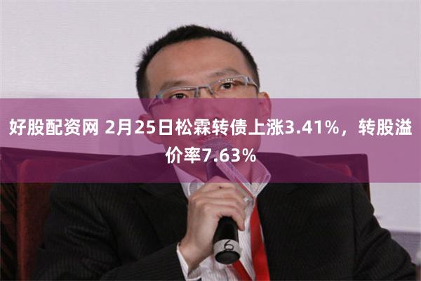好股配资网 2月25日松霖转债上涨3.41%，转股溢价率7.63%