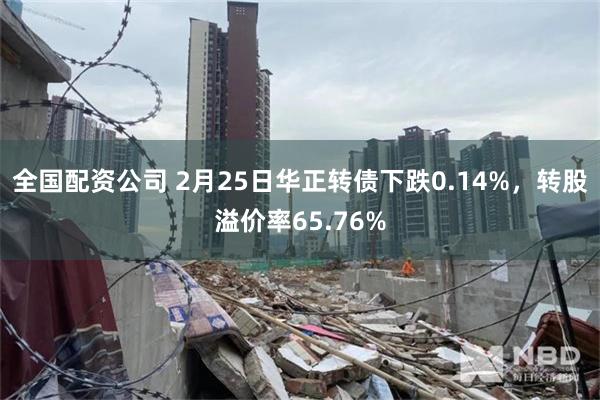 全国配资公司 2月25日华正转债下跌0.14%，转股溢价率65.76%