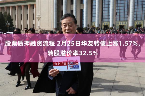 股票质押融资流程 2月25日华友转债上涨1.57%，转股溢价率32.5%