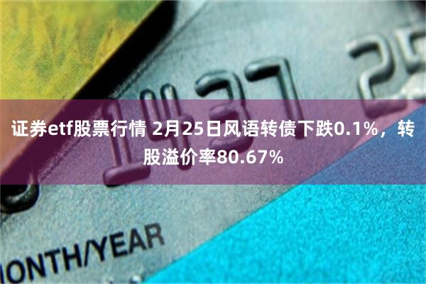 证券etf股票行情 2月25日风语转债下跌0.1%，转股溢价率80.67%