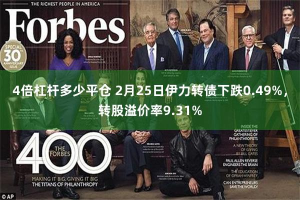 4倍杠杆多少平仓 2月25日伊力转债下跌0.49%，转股溢价率9.31%