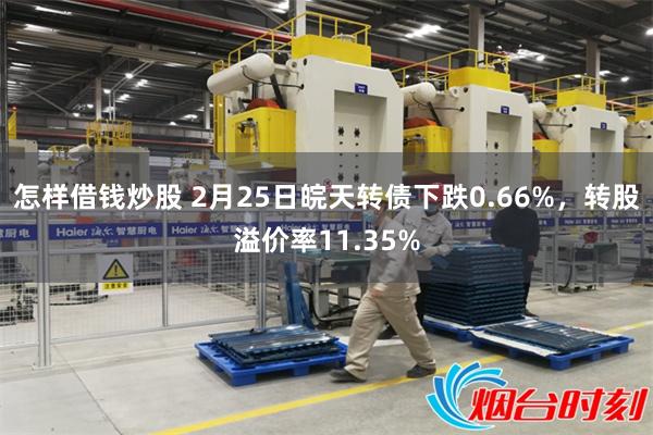 怎样借钱炒股 2月25日皖天转债下跌0.66%，转股溢价率11.35%