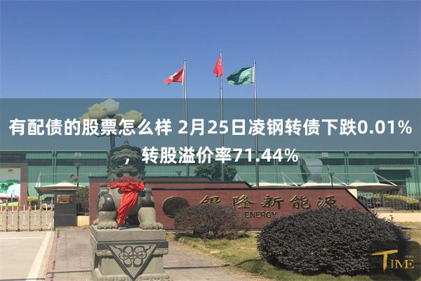 有配债的股票怎么样 2月25日凌钢转债下跌0.01%，转股溢价率71.44%