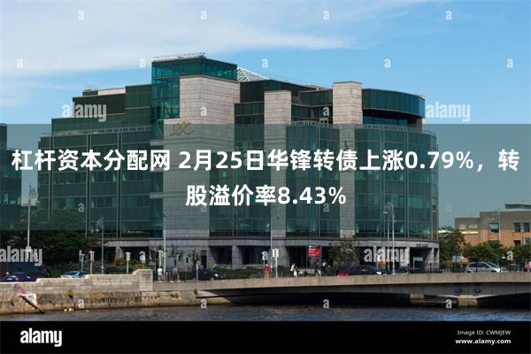 杠杆资本分配网 2月25日华锋转债上涨0.79%，转股溢价率8.43%