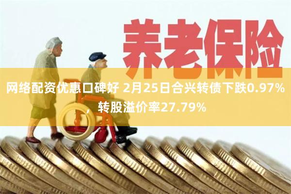 网络配资优惠口碑好 2月25日合兴转债下跌0.97%，转股溢价率27.79%