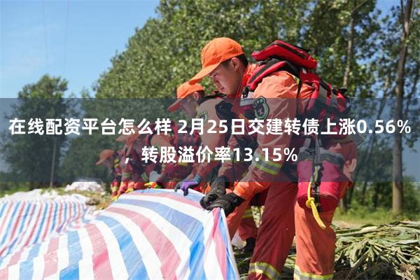 在线配资平台怎么样 2月25日交建转债上涨0.56%，转股溢价率13.15%