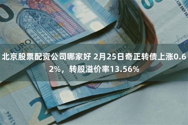 北京股票配资公司哪家好 2月25日奇正转债上涨0.62%，转股溢价率13.56%