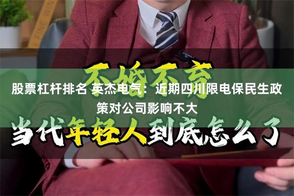 股票杠杆排名 英杰电气：近期四川限电保民生政策对公司影响不大