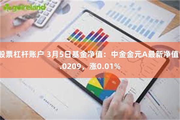 股票杠杆账户 3月5日基金净值：中金金元A最新净值1.0209，涨0.01%