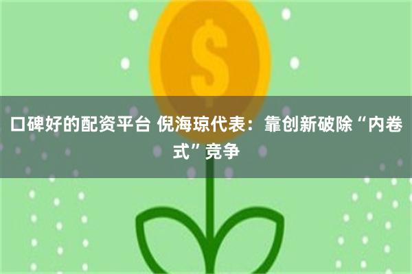 口碑好的配资平台 倪海琼代表：靠创新破除“内卷式”竞争