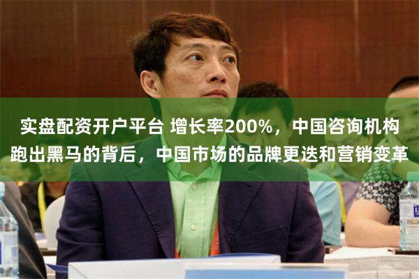 实盘配资开户平台 增长率200%，中国咨询机构跑出黑马的背后，中国市场的品牌更迭和营销变革