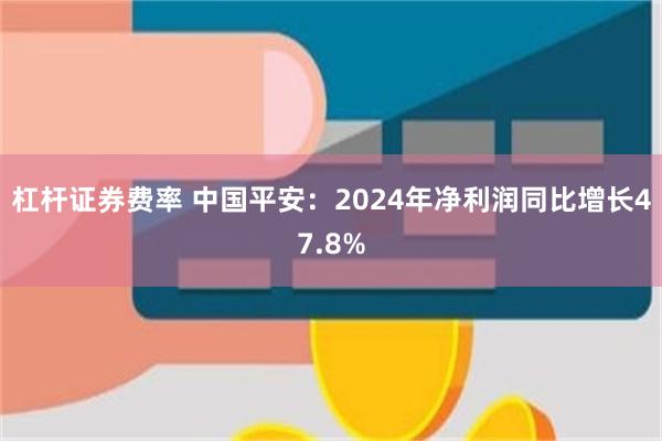 杠杆证券费率 中国平安：2024年净利润同比增长47.8%