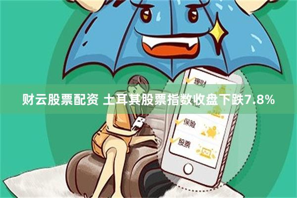 财云股票配资 土耳其股票指数收盘下跌7.8%