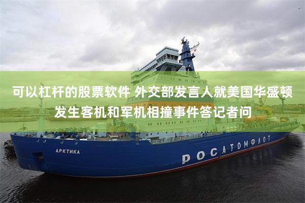 可以杠杆的股票软件 外交部发言人就美国华盛顿发生客机和军机相撞事件答记者问